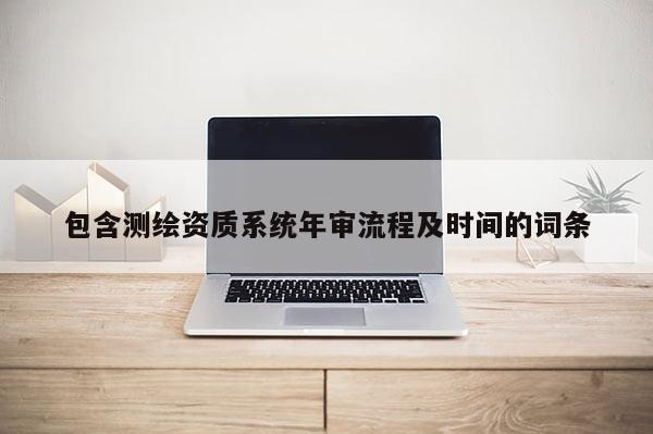 包含測繪資質(zhì)系統(tǒng)年審流程及時間的詞條