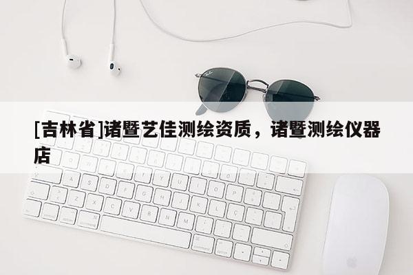 [吉林省]諸暨藝佳測繪資質，諸暨測繪儀器店