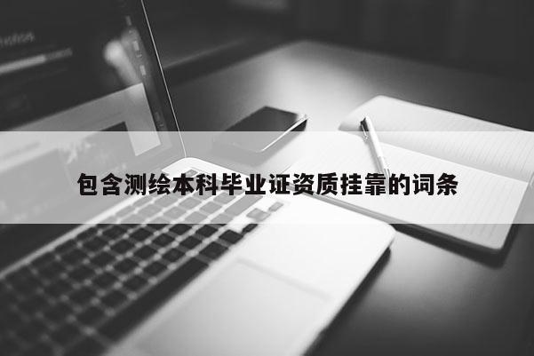 包含測繪本科畢業證資質掛靠的詞條