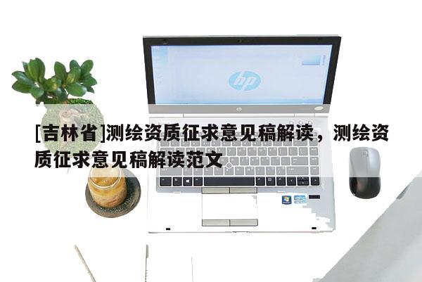 [吉林省]測繪資質征求意見稿解讀，測繪資質征求意見稿解讀范文