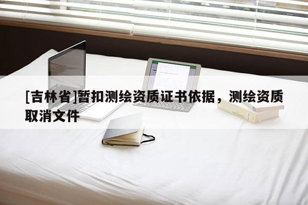 [吉林省]暫扣測繪資質證書依據，測繪資質取消文件