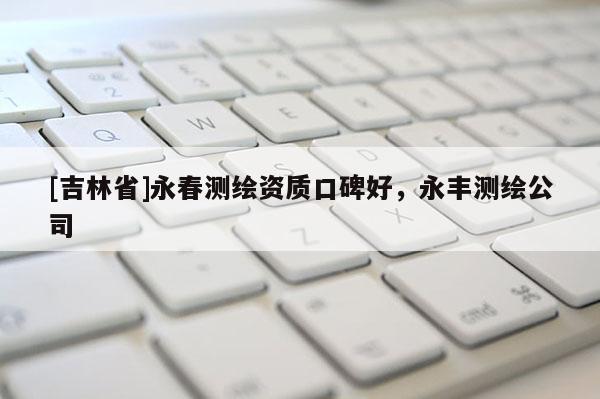 [吉林省]永春測繪資質(zhì)口碑好，永豐測繪公司