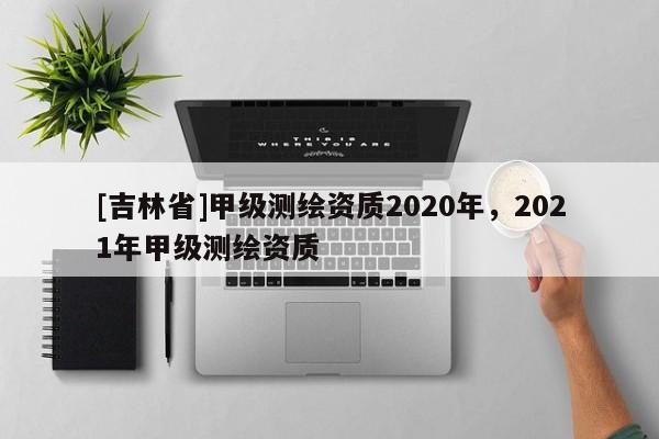 [吉林省]甲級測繪資質(zhì)2020年，2021年甲級測繪資質(zhì)