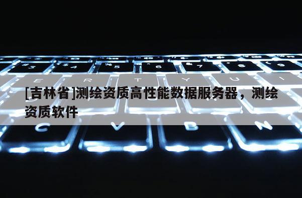 [吉林省]測繪資質高性能數據服務器，測繪資質軟件