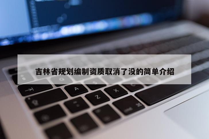 吉林省規劃編制資質取消了沒的簡單介紹
