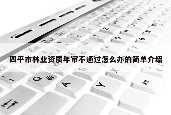 四平市林業資質年審不通過怎么辦的簡單介紹